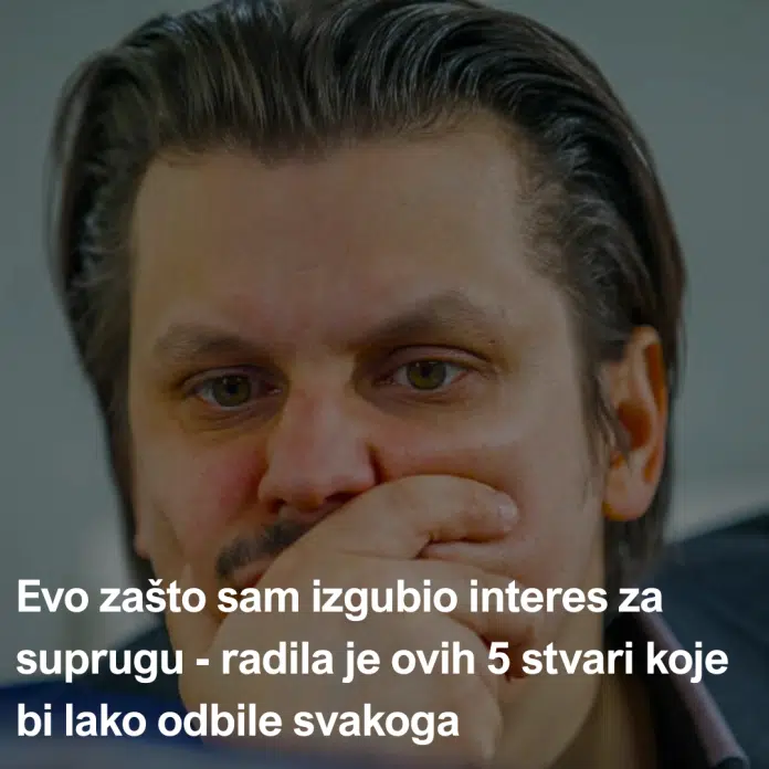 Evo zašto sam izgubio interes za suprugu – radila je